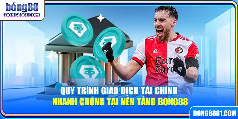 Quy trình giao dịch tài chính nhanh chóng tại nền tảng Bong88